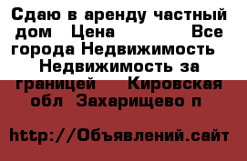 Сдаю в аренду частный дом › Цена ­ 23 374 - Все города Недвижимость » Недвижимость за границей   . Кировская обл.,Захарищево п.